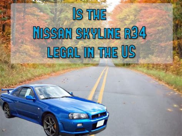 Is the Nissan Skyline R34 illegal?
