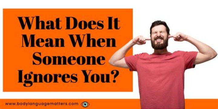 What does it mean when someone just ignores you?