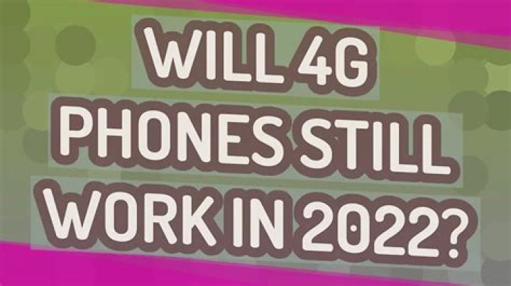 Will 4G LTE phones work in 2022?